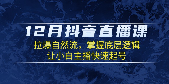 (13807期)12月抖音直播课:拉爆自然流,掌握底层逻辑,让小白主播快速起号 (13807期)12月抖音直播课:拉爆自然流,掌握底层逻辑,让小白主播快速起号