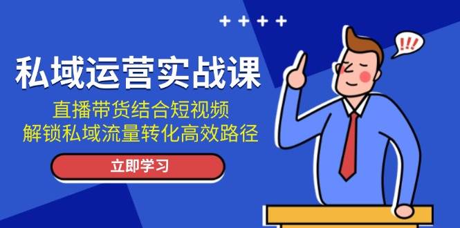 私域运营实战课:直播带货结合短视频,解锁私域流量转化高效路径 私域运营实战课:直播带货结合短视频,解锁私域流量转化高效路径