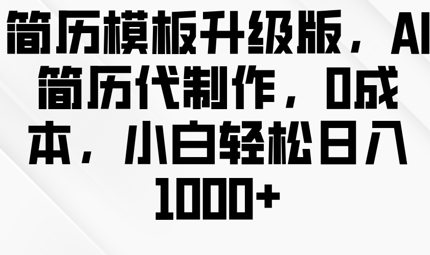 简历模板升级版,AI简历代制作,0成本,小白轻松日入1000+ 简历模板升级版,AI简历代制作,0成本,小白轻松日入1000+