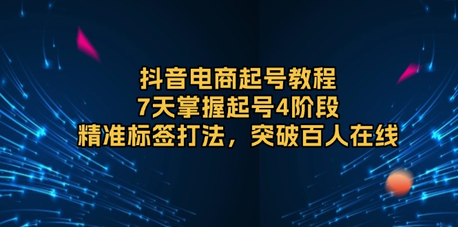 (13847期)抖音电商起号教程,7天掌握起号4阶段,精准标签打法,突破百人在线 (13847期)抖音电商起号教程,7天掌握起号4阶段,精准标签打法,突破百人在线