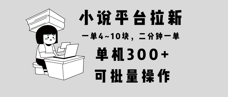 (13800期)小说平台拉新,单机300+,两分钟一单4~10块,操作简单可批量。 (13800期)小说平台拉新,单机300+,两分钟一单4~10块,操作简单可批量。