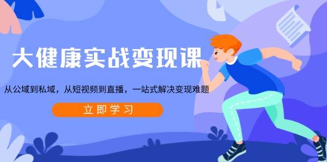 大健康实战变现课:从公域到私域,从短视频到直播,一站式解决变现难题 大健康实战变现课:从公域到私域,从短视频到直播,一站式解决变现难题