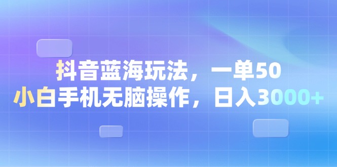 (13729期)抖音蓝海玩法,一单50,小白手机无脑操作,日入3000+ (13729期)抖音蓝海玩法,一单50,小白手机无脑操作,日入3000+