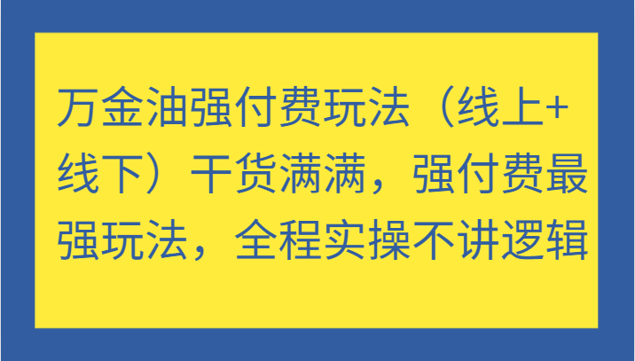 万金油强付费玩法(线上+线下)干货满满,强付费最强玩法,全程实操不讲逻辑(更新) 万金油强付费玩法(线上+线下)干货满满,强付费最强玩法,全程实操不讲逻辑(更新)