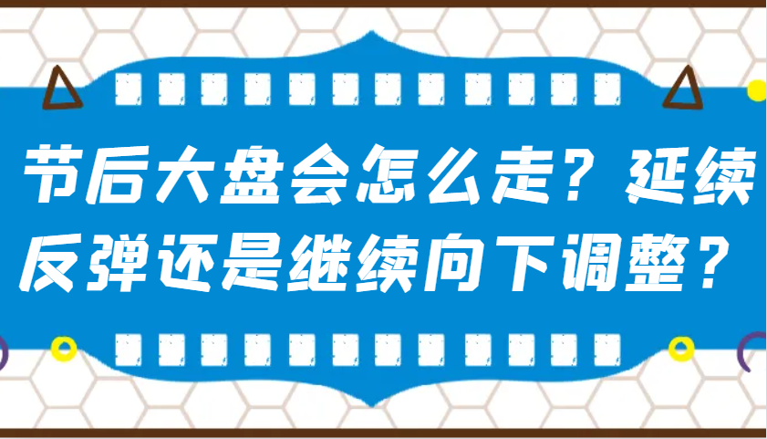 某公众号付费文章:节后大盘会怎么走?延续反弹还是继续向下调整? 某公众号付费文章:节后大盘会怎么走?延续反弹还是继续向下调整?