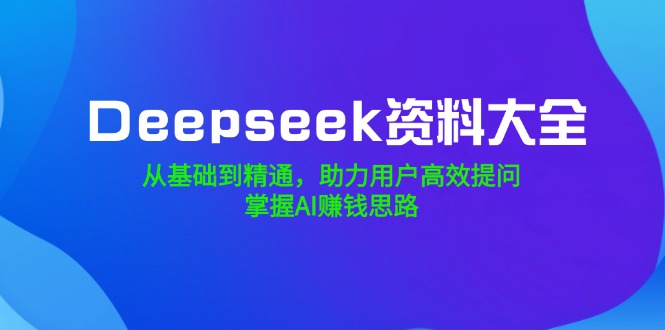 (14331期)Deepseek资料大全,从基础到精通,助力用户高效提问,掌握AI赚钱思路 (14331期)Deepseek资料大全,从基础到精通,助力用户高效提问,掌握AI赚钱思路