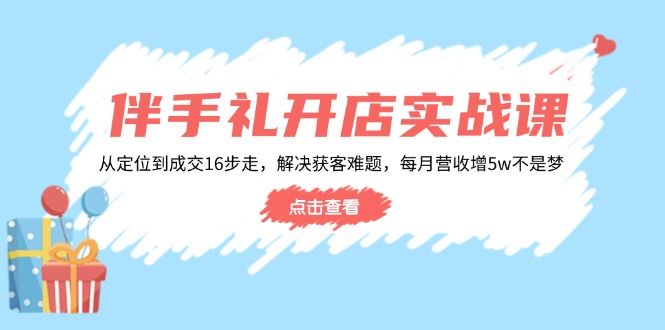 (14151期)伴手礼开店实战课:从定位到成交16步走,解决获客难题,每月营收增5w+ (14151期)伴手礼开店实战课:从定位到成交16步走,解决获客难题,每月营收增5w+