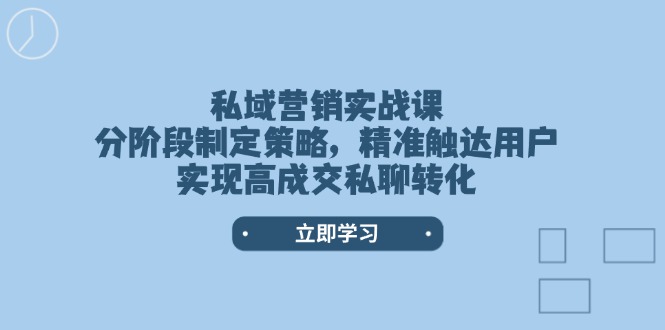 (14100期)私域营销实战课,分阶段制定策略,精准触达用户,实现高成交私聊转化 (14100期)私域营销实战课,分阶段制定策略,精准触达用户,实现高成交私聊转化
