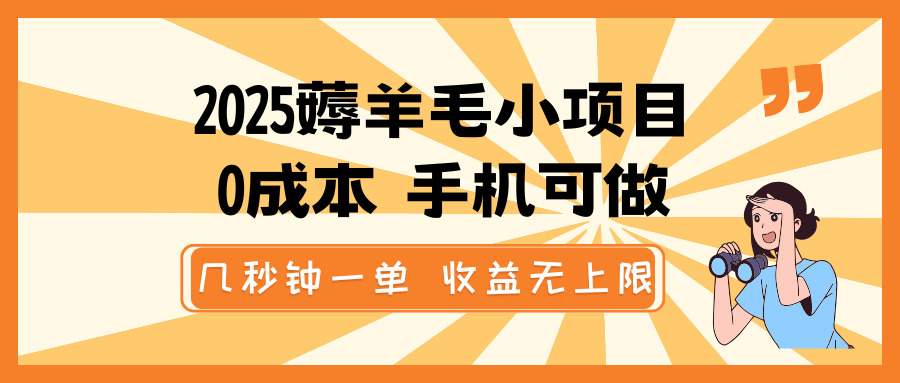 2025薅羊毛小项目,0成本 手机可做,几秒钟一单,收益无上限 2025薅羊毛小项目,0成本 手机可做,几秒钟一单,收益无上限