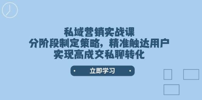 私域营销实战课,分阶段制定策略,精准触达用户,实现高成交私聊转化 私域营销实战课,分阶段制定策略,精准触达用户,实现高成交私聊转化