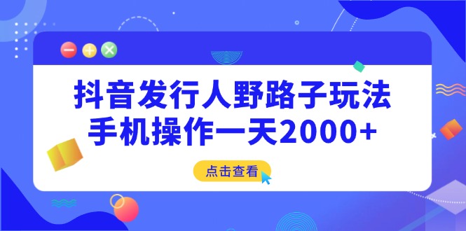 (14319期)抖音发行人野路子玩法,手机操作一天2000+ (14319期)抖音发行人野路子玩法,手机操作一天2000+