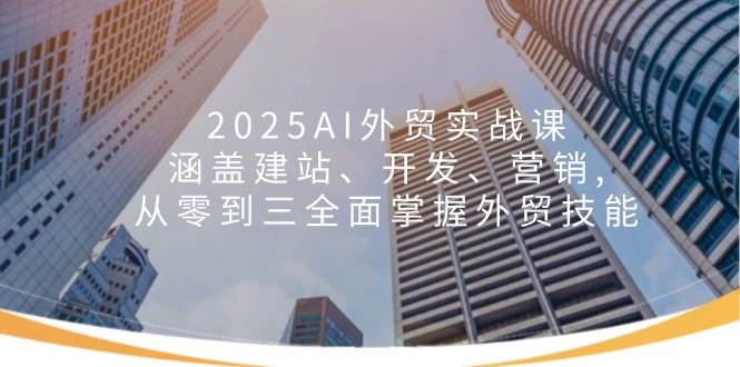 2025AI外贸实战课:涵盖建站、开发、营销, 从零到三全面掌握外贸技能 2025AI外贸实战课:涵盖建站、开发、营销, 从零到三全面掌握外贸技能