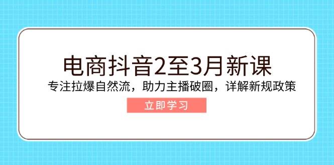 电商抖音2至3月新课:专注拉爆自然流,助力主播破圈,详解新规政策 电商抖音2至3月新课:专注拉爆自然流,助力主播破圈,详解新规政策