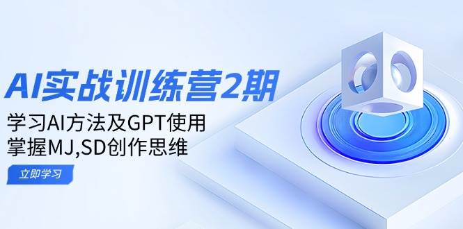 ai实战训练营2期:学习AI方法及GPT使用,掌握MJ、SD创作思维 ai实战训练营2期:学习AI方法及GPT使用,掌握MJ、SD创作思维