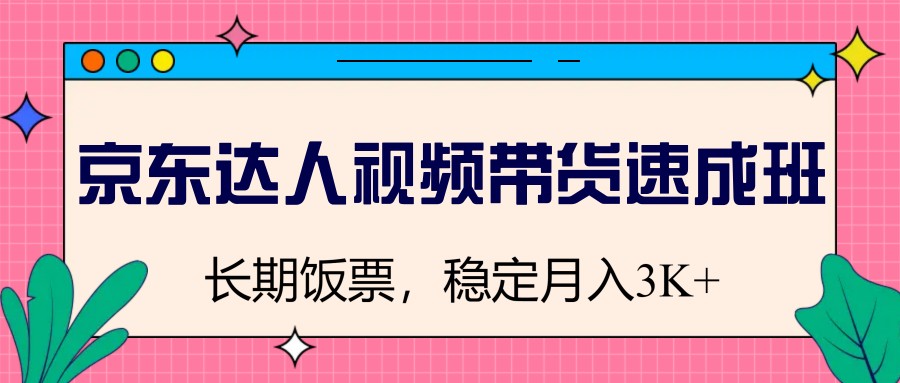 京东达人视频带货速成班,长期饭票,稳定月入3K 京东达人视频带货速成班,长期饭票,稳定月入3K