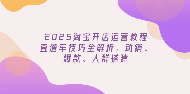 (14389期)2025淘宝开店运营教程更新,直通车技巧全解析,动销、爆款、人群搭建 (14389期)2025淘宝开店运营教程更新,直通车技巧全解析,动销、爆款、人群搭建