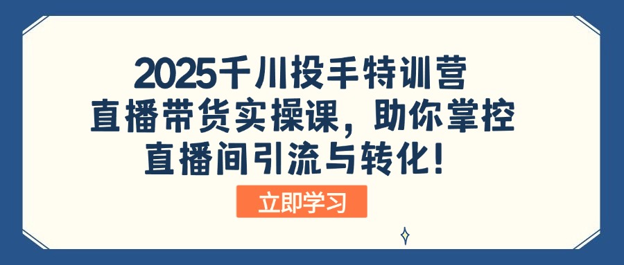 (14423期)2025千川投手特训营:直播带货实操课,助你掌控直播间引流与转化! (14423期)2025千川投手特训营:直播带货实操课,助你掌控直播间引流与转化!