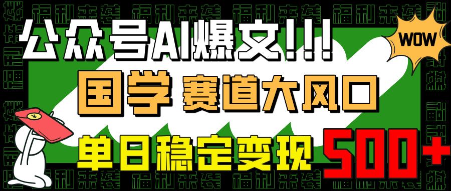 (14586期)公众号AI爆文,国学赛道大风口,小白轻松上手,单日稳定变现500+ (14586期)公众号AI爆文,国学赛道大风口,小白轻松上手,单日稳定变现500+