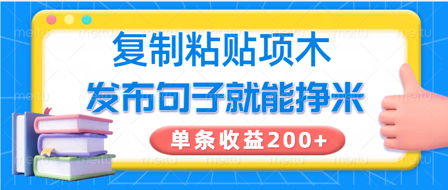 复制粘贴小项目,发布句子就能赚米,单条收益200+ 复制粘贴小项目,发布句子就能赚米,单条收益200+