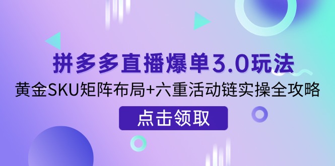 (14192期)拼多多直播爆单3.0玩法解析,黄金SKU矩阵布局+六重活动链实操全攻略 (14192期)拼多多直播爆单3.0玩法解析,黄金SKU矩阵布局+六重活动链实操全攻略