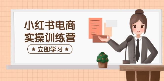 小红书电商实操训练营:涵盖开店、选品、笔记制作等,助你快速上手 小红书电商实操训练营:涵盖开店、选品、笔记制作等,助你快速上手