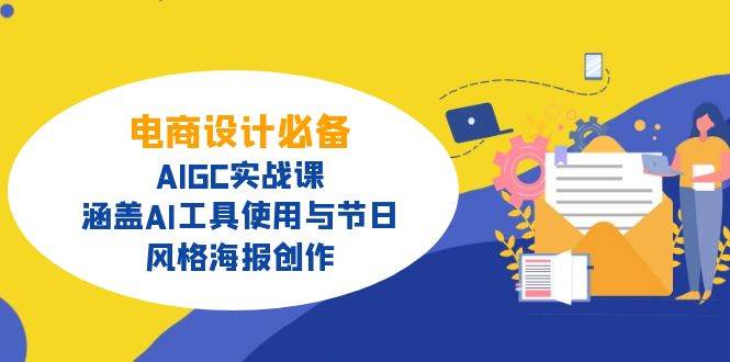 电商设计必备!AIGC实战课,涵盖AI工具使用与节日、风格海报创作 电商设计必备!AIGC实战课,涵盖AI工具使用与节日、风格海报创作