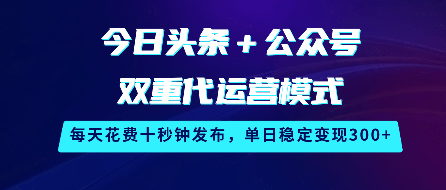 今日头条+公众号双重代运营模式,每天花费十秒钟发布,单日稳定变现300+ 今日头条+公众号双重代运营模式,每天花费十秒钟发布,单日稳定变现300+