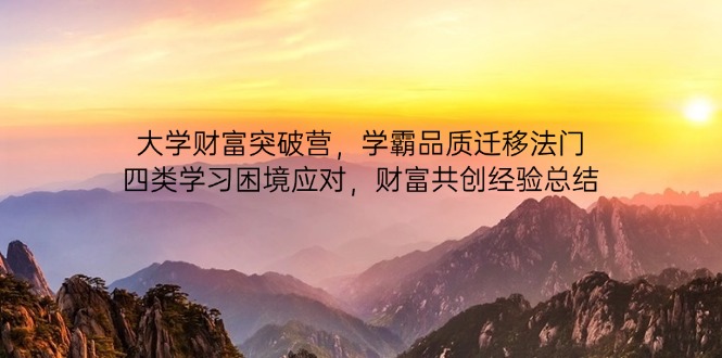 (14484期)大学财富突破营,学霸品质迁移法门,四类学习困境应对,财富共创经验总结 (14484期)大学财富突破营,学霸品质迁移法门,四类学习困境应对,财富共创经验总结