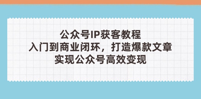 (14486期)公众号IP获客教程(第3期),从入门到商业闭环,打造爆款文章,实现公众… (14486期)公众号IP获客教程(第3期),从入门到商业闭环,打造爆款文章,实现公众…