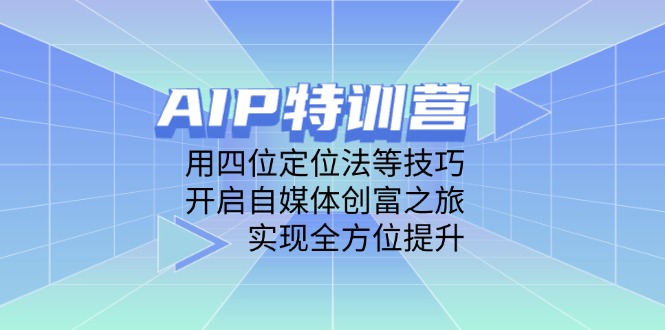 (14530期)AIP特训营,用四位定位法等技巧,开启自媒体创富之旅,实现全方位提升 (14530期)AIP特训营,用四位定位法等技巧,开启自媒体创富之旅,实现全方位提升