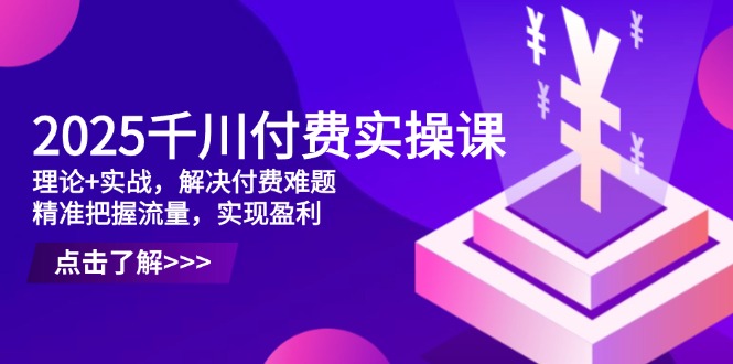 (14533期)2025千川付费实操课,理论+实战,解决付费难题,精准把握流量,实现盈利 (14533期)2025千川付费实操课,理论+实战,解决付费难题,精准把握流量,实现盈利