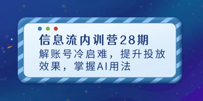 (14535期)信息流内训营28期,解账号冷启难,提升投放效果,掌握AI用法 (14535期)信息流内训营28期,解账号冷启难,提升投放效果,掌握AI用法