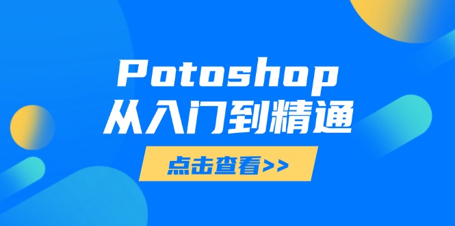 (14467期)Potoshop从入门到精通:基础到高级,掌握全面图像处理技能 (14467期)Potoshop从入门到精通:基础到高级,掌握全面图像处理技能