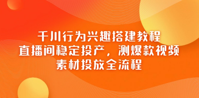 (14444期)千川行为兴趣搭建教程,直播间稳定投产,测爆款视频,素材投放全流程 (14444期)千川行为兴趣搭建教程,直播间稳定投产,测爆款视频,素材投放全流程