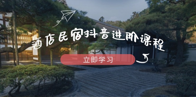 (14470期)酒店民宿抖音进阶课程,掌握流量渠道与推流逻辑,打造爆款内容 (14470期)酒店民宿抖音进阶课程,掌握流量渠道与推流逻辑,打造爆款内容