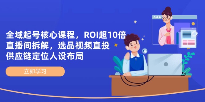 (14445期)全域起号核心课程,ROI超10倍直播间拆解,选品直投,供应链定位人设布局 (14445期)全域起号核心课程,ROI超10倍直播间拆解,选品直投,供应链定位人设布局