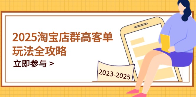 (14568期)2025淘宝店群高客单玩法全攻略,把握高客单关键技巧,精通全周期运营 (14568期)2025淘宝店群高客单玩法全攻略,把握高客单关键技巧,精通全周期运营