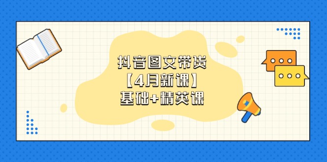 (14472期)抖音图文带货【4月新课】基础+精英课:0基础小白必学 掌握各赛道带货技巧 (14472期)抖音图文带货【4月新课】基础+精英课:0基础小白必学 掌握各赛道带货技巧