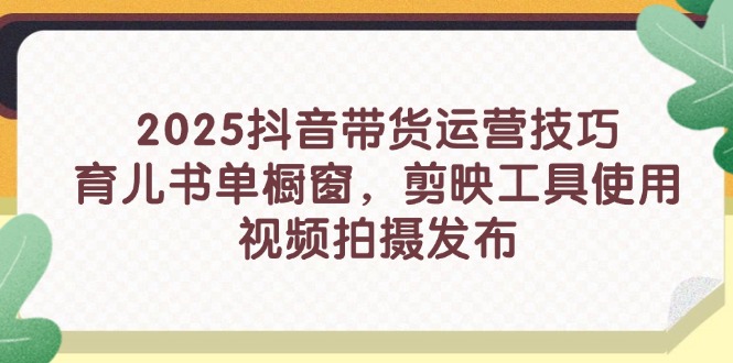 (14446期)2025抖音带货运营技巧,育儿书单橱窗,剪映工具使用,视频拍摄发布 (14446期)2025抖音带货运营技巧,育儿书单橱窗,剪映工具使用,视频拍摄发布