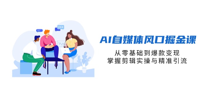 (14329期)AI自媒体风口掘金课,从零基础到爆款变现,掌握剪辑实操与精准引流 (14329期)AI自媒体风口掘金课,从零基础到爆款变现,掌握剪辑实操与精准引流