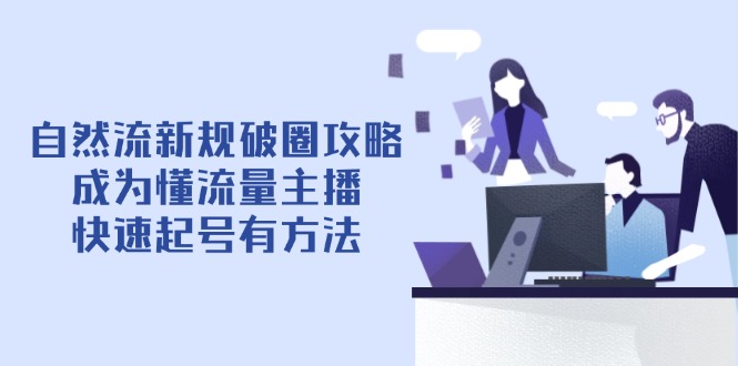 (14489期)自然流新规破圈攻略【4月6更新】:成为懂流量主播,快速起号有方法 (14489期)自然流新规破圈攻略【4月6更新】:成为懂流量主播,快速起号有方法