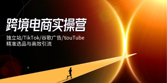 (14419期)跨境电商实操营:独立站/TikTok/谷歌广告/YouTube,精准选品与高效引流 (14419期)跨境电商实操营:独立站/TikTok/谷歌广告/YouTube,精准选品与高效引流