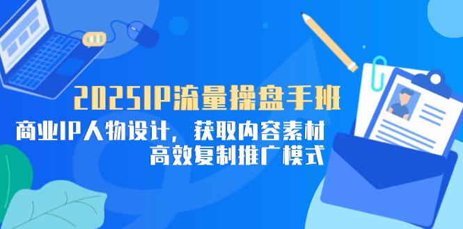 (14609期)2025IP流量操盘手班,商业IP人物设计,获取内容素材,高效复制推广模式 (14609期)2025IP流量操盘手班,商业IP人物设计,获取内容素材,高效复制推广模式