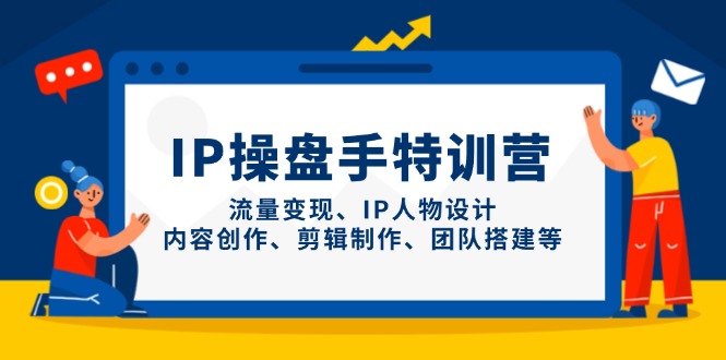 (14502期)IP操盘手特训营,流量变现、IP人物设计、内容创作、剪辑制作、团队搭建等 (14502期)IP操盘手特训营,流量变现、IP人物设计、内容创作、剪辑制作、团队搭建等