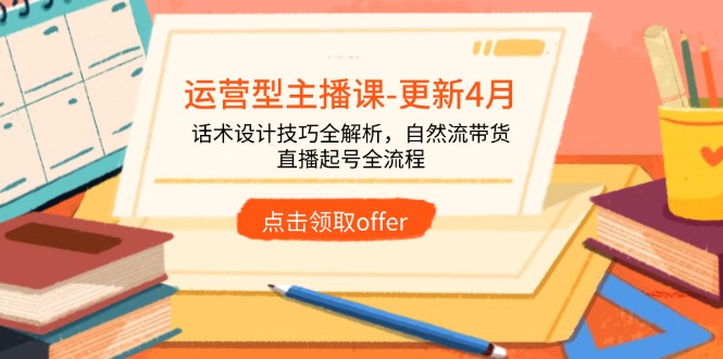 (14610期)运营型主播课-更新4月,话术设计技巧全解析,自然流带货,直播起号全流程 (14610期)运营型主播课-更新4月,话术设计技巧全解析,自然流带货,直播起号全流程