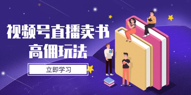 (14520期)视频号直播卖书高佣玩法,底层逻辑解析,实操技巧全攻略 (14520期)视频号直播卖书高佣玩法,底层逻辑解析,实操技巧全攻略