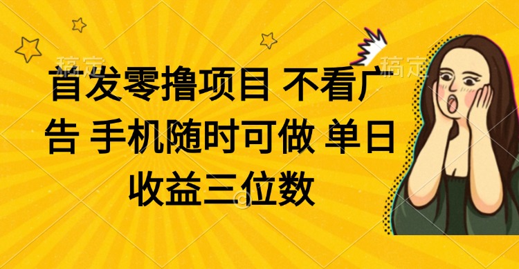 (14505期)零撸项目 不看广告 手机随时可做 单日收益三位数 (14505期)零撸项目 不看广告 手机随时可做 单日收益三位数