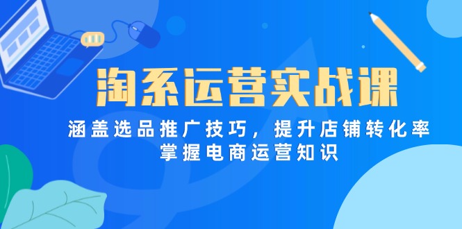 (14427期)淘系运营实战课,涵盖选品推广技巧,提升店铺转化率,掌握电商运营知识 (14427期)淘系运营实战课,涵盖选品推广技巧,提升店铺转化率,掌握电商运营知识