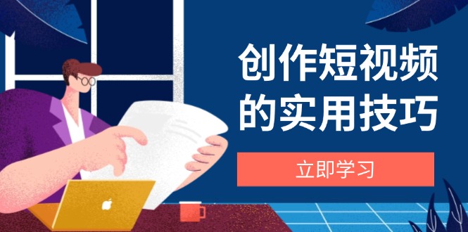 (14554期)创作短视频的实用技巧,剪辑、设备、构图、文案一站式学习攻略 (14554期)创作短视频的实用技巧,剪辑、设备、构图、文案一站式学习攻略