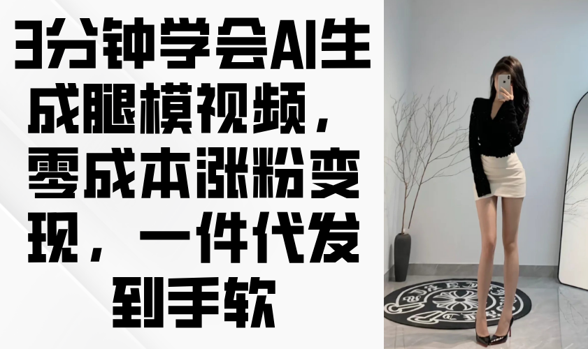 (14537期)3分钟学会AI生成腿模视频,零成本涨粉变现,一件代发到手软 (14537期)3分钟学会AI生成腿模视频,零成本涨粉变现,一件代发到手软